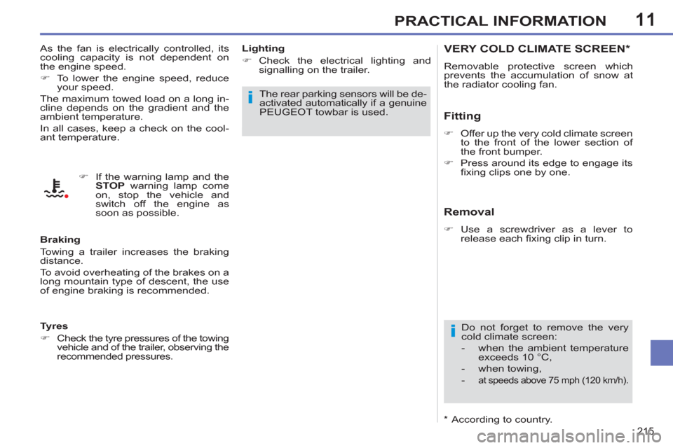 Peugeot 308 SW BL 2013  Owners Manual - RHD (UK, Australia) 11
215
PRACTICAL INFORMATION
VERY COLD CLIMATE SCREEN *  
 
Removable protective screen which 
prevents the accumulation of snow at 
the radiator cooling fan. 
   
Fitting 
 
 
 
�) 
  Offer up the ve