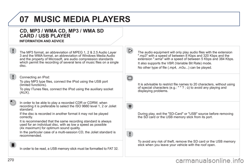 Peugeot 308 SW BL 2013  Owners Manual - RHD (UK, Australia) 270
07MUSIC MEDIA PLAYERS 
   
 
 
 
 
 
CD, MP3 / WMA CD, MP3 / WMA SD 
CARD / USB PLAYER 
   
In order to be able to play a recorded CDR or CDRW, when
recording it is preferable to select the ISO 96