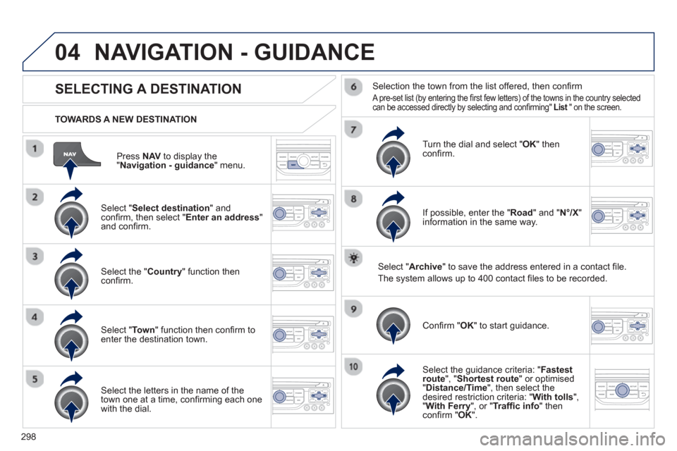 Peugeot 308 SW BL 2013 Owners Manual - RHD (UK. Australia) 298
04
Press NAVto display the"Navigation - guidance " menu.
TOWARDS A NEW DESTINATION
NAVIGATION - GUIDANCE
SELECTING A DESTINATION
Select "Select destination
" and confi rm, then select " Peugeot 308 SW BL 2013 Owners Manual - RHD (UK. Australia) 298
04
Press NAVto display the"Navigation - guidance " menu.
TOWARDS A NEW DESTINATION
NAVIGATION - GUIDANCE
SELECTING A DESTINATION
Select "Select destination
" and confi rm, then select "