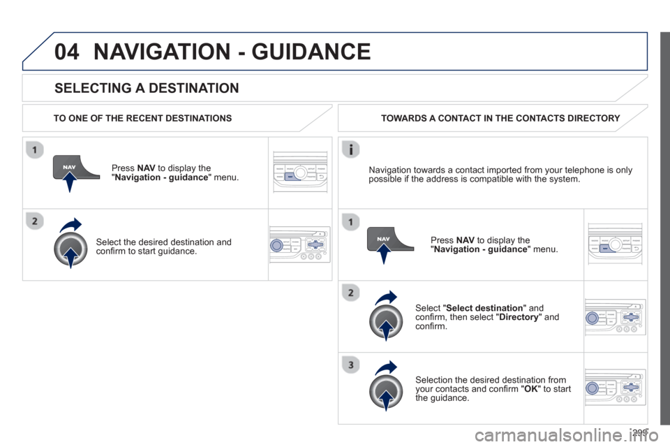 Peugeot 308 SW BL 2013  Owners Manual - RHD (UK. Australia) 299
04
   
SELECTING A DESTINATION
NAVIGATION - GUIDANCE
 
 
TO ONE OF THE RECENT DESTINATIONS  
Press  NAV 
 to display the"Navigation - guidance" menu.  
   
Select the desired destination and con