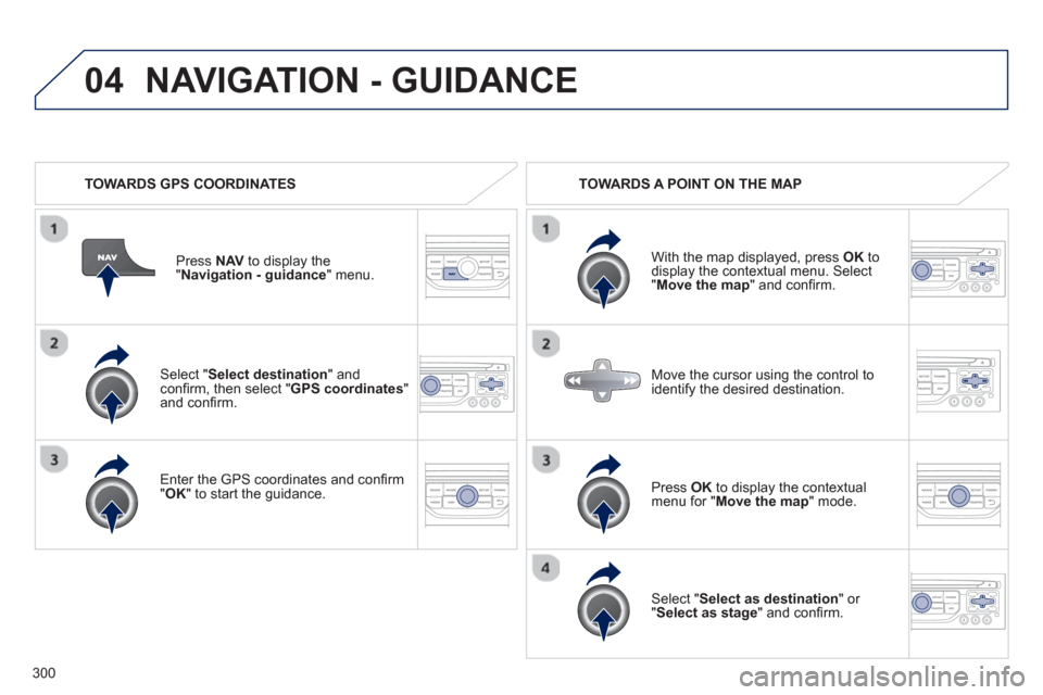 Peugeot 308 SW BL 2013  Owners Manual - RHD (UK. Australia) 300
04
   Select "Select destination" andconﬁ rm, then select " GPS coordinates 
"and conﬁ rm.
   
Enter the 
GPS coordinates and conﬁ rm "OK " to start the guidance. Pr
ess  NAV 
 to display th