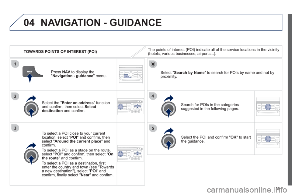 Peugeot 308 SW BL 2013  Owners Manual - RHD (UK. Australia) 301
04
   
 
TOWARDS POINTS OF INTEREST (POI) 
NAVIGATION - GUIDANCE
The points of interest (POI) indicate all of the service locations in the vicinity(hotels, various businesses, airports...).  
   
