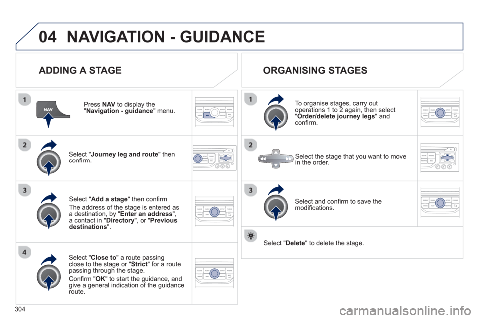 Peugeot 308 SW BL 2013  Owners Manual - RHD (UK. Australia) 304
04NAVIGATION - GUIDANCE
   
ADDING A STAGE
 
 
Press NAV 
 to display the "Navigation - guidance 
" menu.
Select " Journey leg and route 
" then conﬁ rm.  
Select " Close to 
" a route passing c