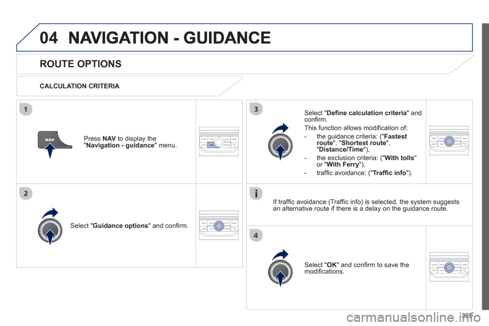 Peugeot 308 SW BL 2013  Owners Manual - RHD (UK. Australia) 305
04
ROUTE OPTIONS 
   
CALCULATION CRITERIA  
Select " Guidance options 
" and conﬁ rm.  
Select " OK 
" and conﬁ rm to save themodiﬁ cations.    
Select " Deﬁ ne calculation criteria" andc