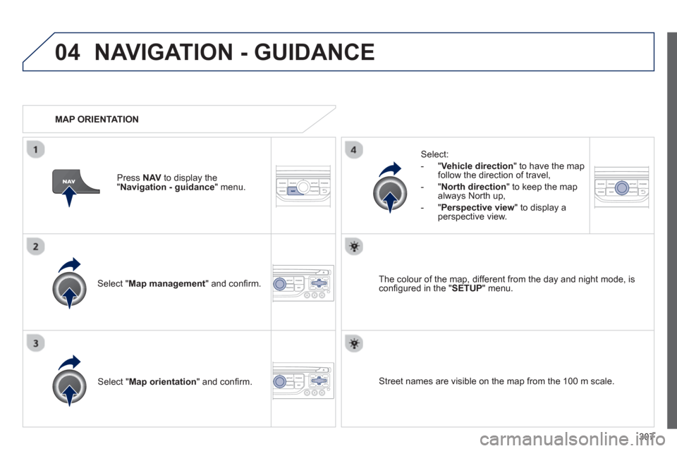 Peugeot 308 SW BL 2013  Owners Manual - RHD (UK. Australia) 307
04NAVIGATION - GUIDANCE
Select " Map management  " and conﬁ rm.   
Select: 
   
 
-  
"Vehicle direction" to have the map follow the direction of travel, 
   
-  "North direction" to keep the ma