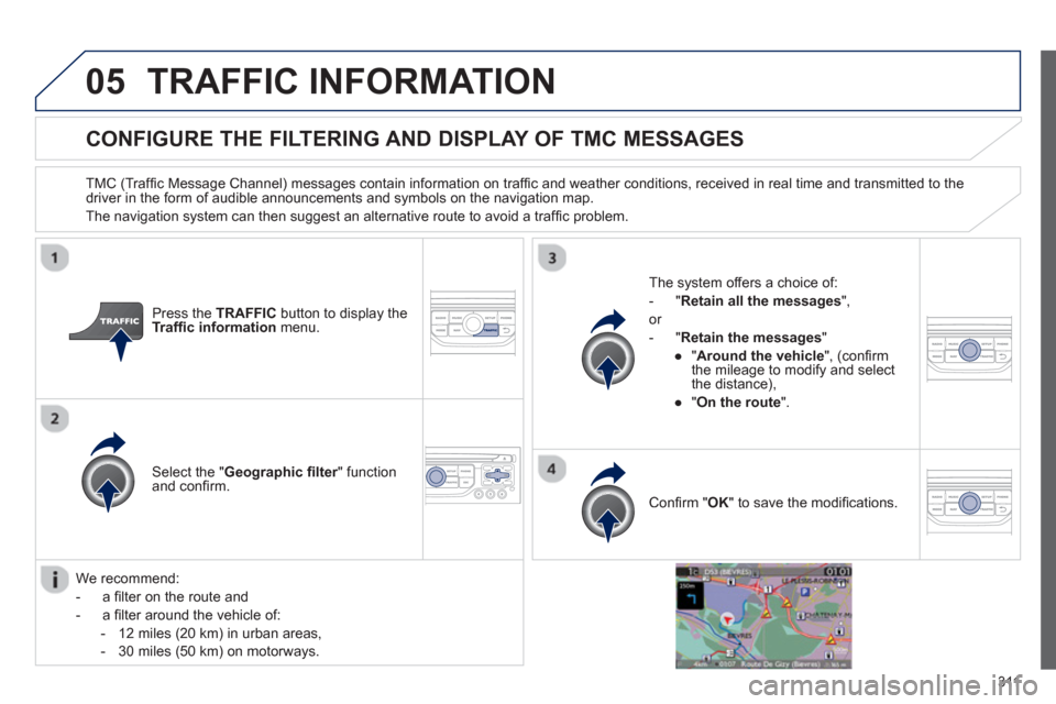 Peugeot 308 SW BL 2013 Owners Manual - RHD (UK. Australia) 311
05TRAFFIC INFORMATION
CONFIGURE THE FILTERING AND DISPLAY OF TMC MESSAGES
TMC (Traffi c Message Channel) messages contain information on traffi c and weather conditions, received in real ti Peugeot 308 SW BL 2013 Owners Manual - RHD (UK. Australia) 311
05TRAFFIC INFORMATION
CONFIGURE THE FILTERING AND DISPLAY OF TMC MESSAGES
TMC (Traffi c Message Channel) messages contain information on traffi c and weather conditions, received in real ti