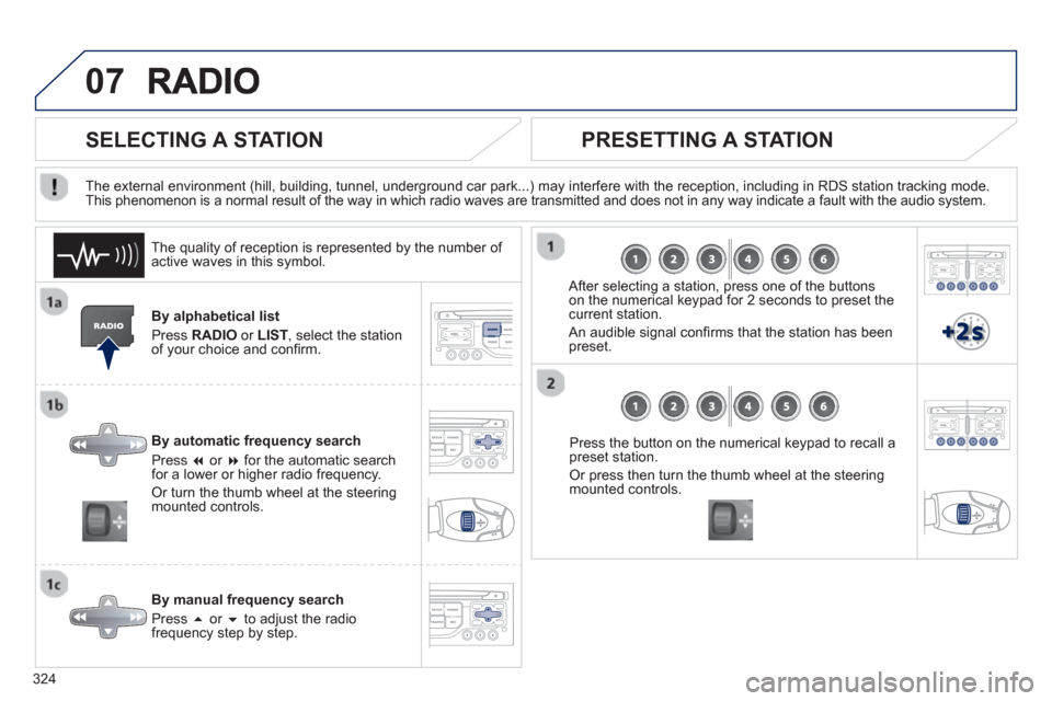 Peugeot 308 SW BL 2013  Owners Manual - RHD (UK. Australia) 324
07
By alphabetical list 
Pr
ess  RADIOor LIST  , select the station
of your choice and conﬁ rm.  
B
y automatic frequency search 
Press  �or  �for the automatic searchfor a lower or higher rad