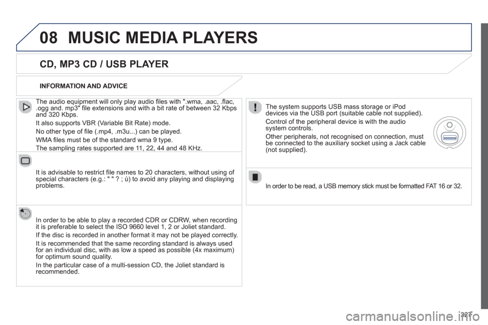 Peugeot 308 SW BL 2013  Owners Manual - RHD (UK. Australia) 327
08MUSIC MEDIA PLAYERS
   
CD, MP3 CD / USB PLAYER
 
 
The audio equipment will only play audio ﬁ les with ".wma, .aac, .ﬂ ac, .ogg and. mp3" ﬁ le extensions and with a bit rate of between 32