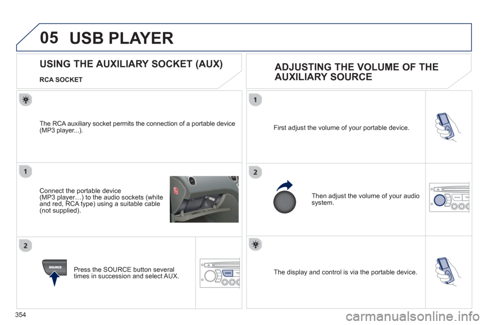 Peugeot 308 SW BL 2013 Owners Manual - RHD (UK. Australia) 354
05
The display and control is via the portable device. First ad
just the volume of your portable device.
Then ad
just the volume of your audio system.
USING THE AUX Peugeot 308 SW BL 2013 Owners Manual - RHD (UK. Australia) 354
05
The display and control is via the portable device. First ad
just the volume of your portable device.
Then ad
just the volume of your audio system.
USING THE AUX