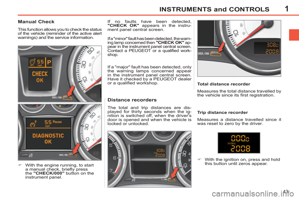 Peugeot 308 SW BL 2013   - RHD (UK, Australia) Service Manual 1
43
INSTRUMENTS and CONTROLS
   
 
 
 
 
 
 
 
 
 
 
 
Distance recorders 
 
The total and trip distances are dis-
played for thirty seconds when the ig-
nition is switched off, when the drivers 
do