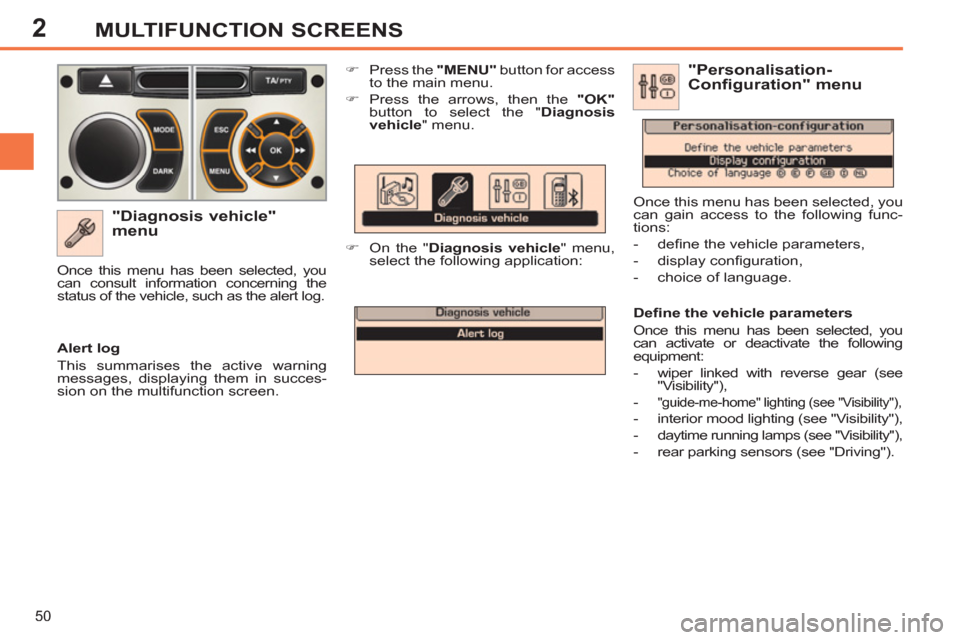 Peugeot 308 SW BL 2013  Owners Manual - RHD (UK, Australia) 2
50
MULTIFUNCTION SCREENS
   
"Diagnosis vehicle" 
menu 
   
 
�) 
  Press the  "MENU" 
 button for access 
to the main menu. 
   
�) 
  Press the arrows, then the  "OK" 
 
button to select the " Dia