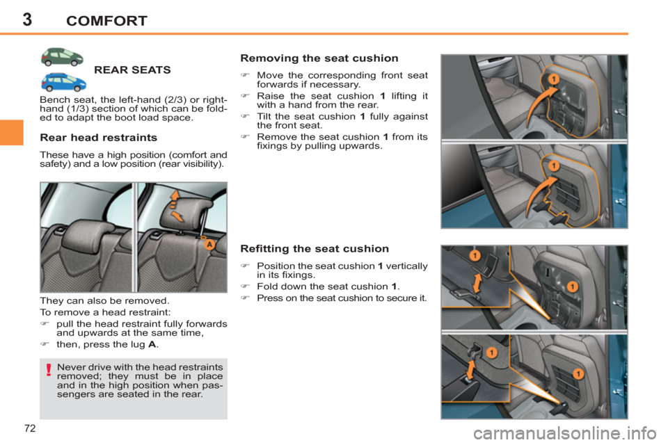 Peugeot 308 SW BL 2013  Owners Manual - RHD (UK, Australia) 3
72
COMFORT
REAR SEATS
  Never drive with the head restraints 
removed; they must be in place 
and in the high position when pas-
sengers are seated in the rear.  
 
 
Rear head restraints 
 
These h