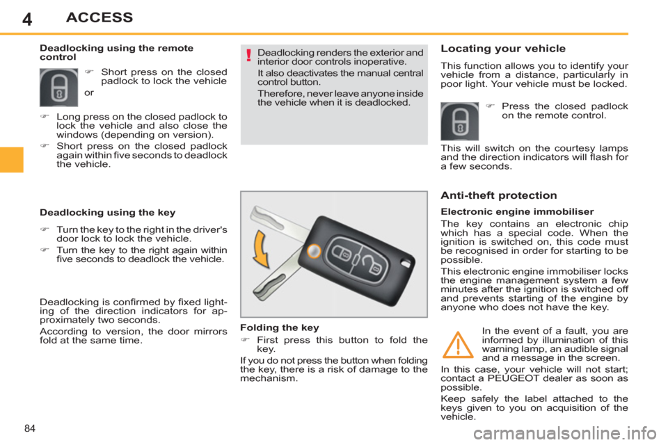 Peugeot 308 SW BL 2013  Owners Manual - RHD (UK, Australia) 4
84
ACCESS
  Deadlocking renders the exterior and 
interior door controls inoperative. 
  It also deactivates the manual central 
control button. 
  Therefore, never leave anyone inside 
the vehicle 