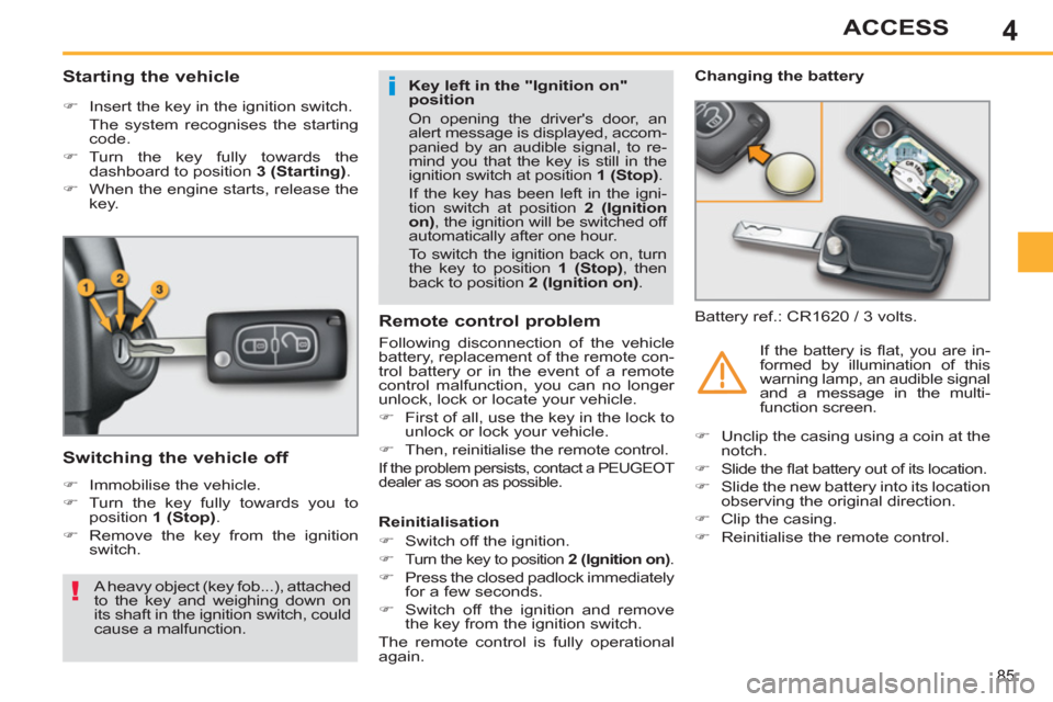 Peugeot 308 SW BL 2013  Owners Manual - RHD (UK, Australia) 4
85
ACCESS
   
 
 
 
 
 
 
 
 
Starting the vehicle 
 
 
 
�) 
  Insert the key in the ignition switch.  
  The system recognises the starting 
code. 
   
�) 
 Turn the key fully towards the 
dashboa