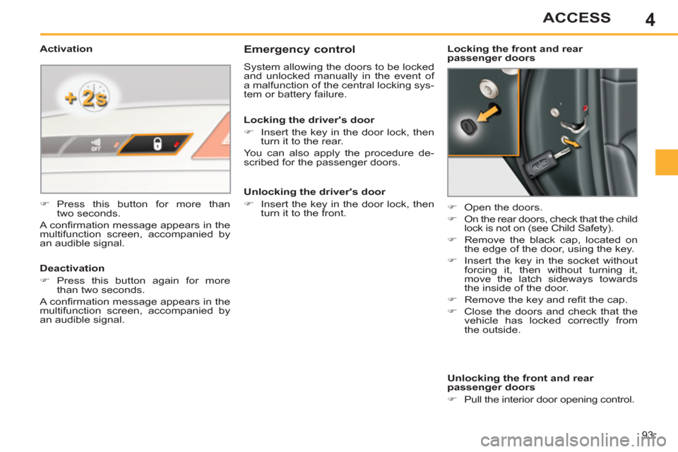 Peugeot 308 SW BL 2013  Owners Manual - RHD (UK, Australia) 4
93
ACCESS
   
 
 
 
 
 
Emergency control 
 
System allowing the doors to be locked 
and unlocked manually in the event of 
a malfunction of the central locking sys-
tem or battery failure. 
   
 
�