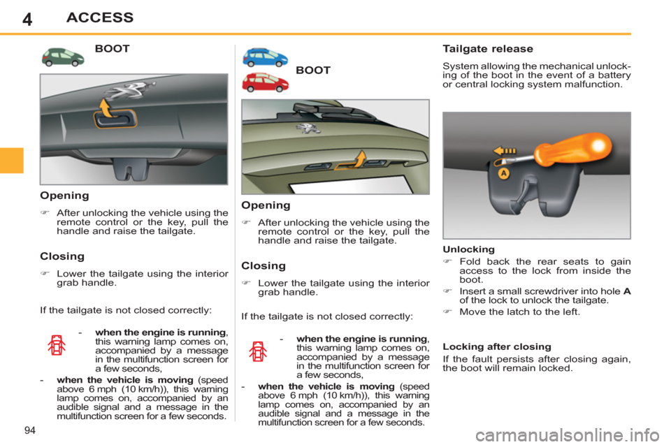 Peugeot 308 SW BL 2013  Owners Manual - RHD (UK, Australia) 4
94
ACCESS
BOOT 
   
Opening 
 
 
 
�) 
  After unlocking the vehicle using the 
remote control or the key, pull the 
handle and raise the tailgate.  
 
 
 
Closing 
 
 
 
�) 
  Lower the tailgate us