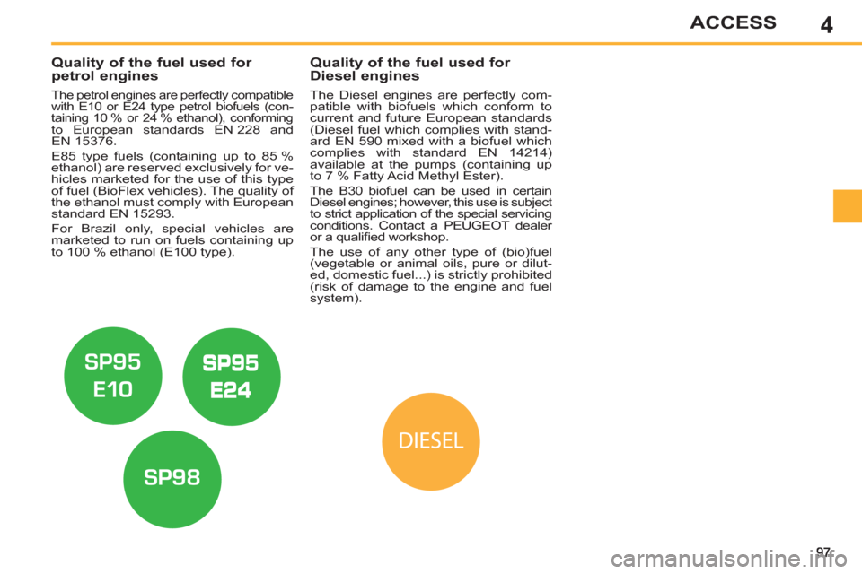Peugeot 308 SW BL 2013  Owners Manual - RHD (UK, Australia) 4ACCESS
   
 
 
 
 
 
 
 
 
 
Quality of the fuel used for 
petrol engines 
   
The petrol engines are perfectly compatible with E10 or E24 type petrol biofuels (con-
taining 10 % or 24 % ethanol), co