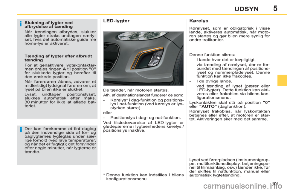 Peugeot 308 SW BL 2013  Instruktionsbog (in Danish) 5UDSYN
   
Slukning af lygter ved 
afbrydelse af tænding 
  Når tændingen afbrydes, slukker 
alle lygter straks undtagen nærly-
set, hvis det automatiske guide me 
home-lys er aktiveret.  
   
Tæ