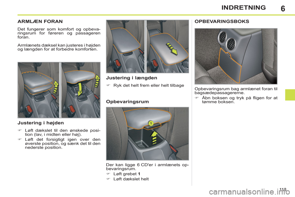 Peugeot 308 SW BL 2013  Instruktionsbog (in Danish) 6
113
INDRETNING
ARMLÆN FORAN
  Det fungerer som komfort og opbeva-
ringsrum for føreren og passageren 
foran. 
  Armlænets dæksel kan justeres i højden 
og længden for at forbedre komforten. 
 