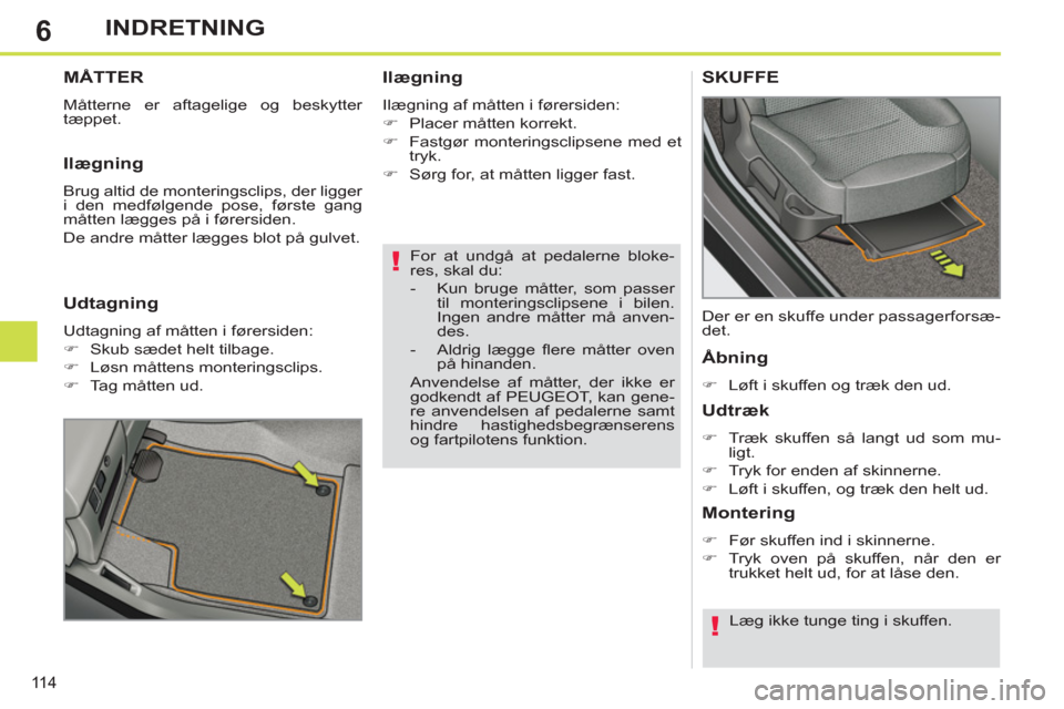 Peugeot 308 SW BL 2013  Instruktionsbog (in Danish) 6
11 4
INDRETNING
   
For at undgå at pedalerne bloke-
res, skal du: 
   
 
-   Kun bruge måtter, som passer 
til monteringsclipsene i bilen. 
Ingen andre måtter må anven-
des. 
   
-   Aldrig læ
