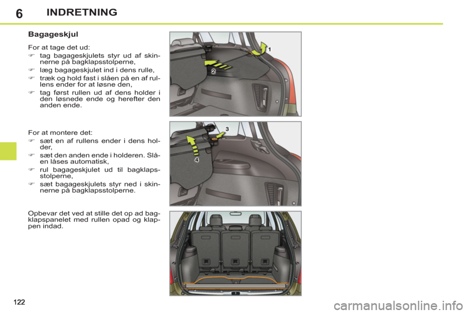 Peugeot 308 SW BL 2013  Instruktionsbog (in Danish) 6INDRETNING
   
 
 
 
 
 
 
 
 
Bagageskjul 
 
For at montere det: 
   
 
�) 
  sæt en af rullens ender i dens hol-
der, 
   
�) 
  sæt den anden ende i holderen. Slå-
en låses automatisk, 
   
�)
