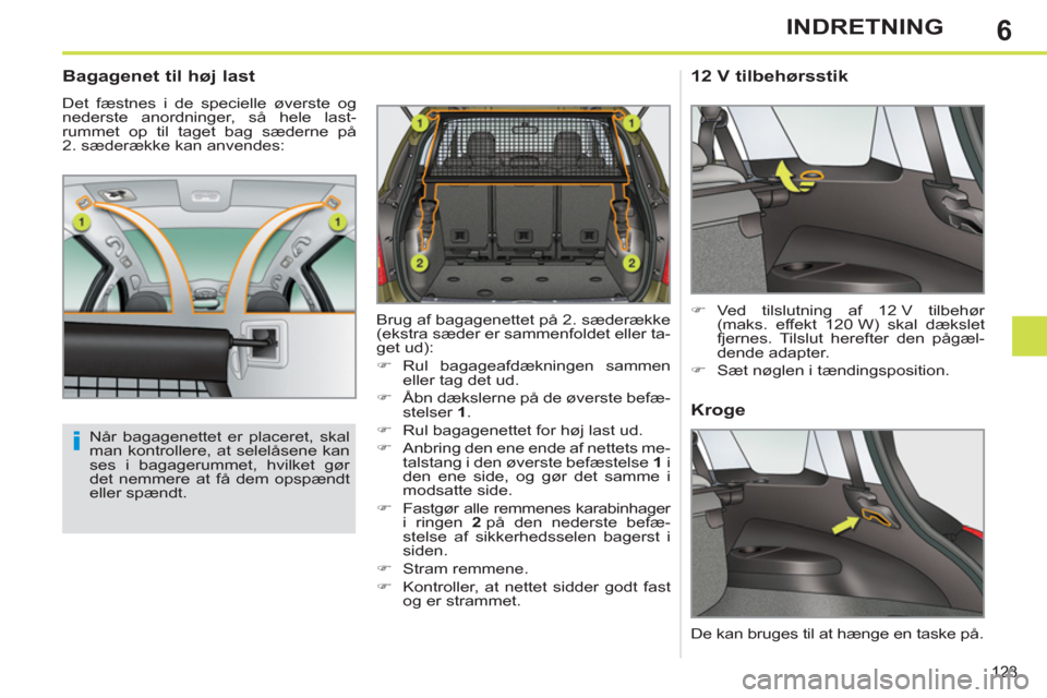 Peugeot 308 SW BL 2013  Instruktionsbog (in Danish) 6
123
INDRETNING
   
Bagagenet til høj last 
 
Det fæstnes i de specielle øverste og 
nederste anordninger, så hele last-
rummet op til taget bag sæderne på 
2. sæderække kan anvendes: 
   
 
