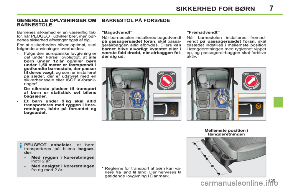 Peugeot 308 SW BL 2013  Instruktionsbog (in Danish) 7
125
SIKKERHED FOR BØRN
  PEUGEOT  anbefaler 
, at børn 
transporteres på bilens  bagsæ-
der 
: 
   
 
-   Med ryggen i køreretningen 
 
indtil 2 år. 
   
-   Med ansigtet i køreretningen 
 
f