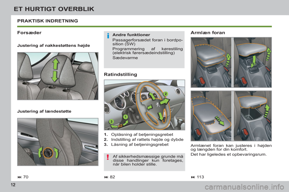 Peugeot 308 SW BL 2013  Instruktionsbog (in Danish) ET HURTIGT OVERBLIK
   
Ratindstilling 
 
 
 
1. 
  Oplåsning af betjeningsgrebet 
   
2. 
  Indstilling af rattets højde og dybde 
   
3. 
  Låsning af betjeningsgrebet  
 
PRAKTISK INDRETNING 
  