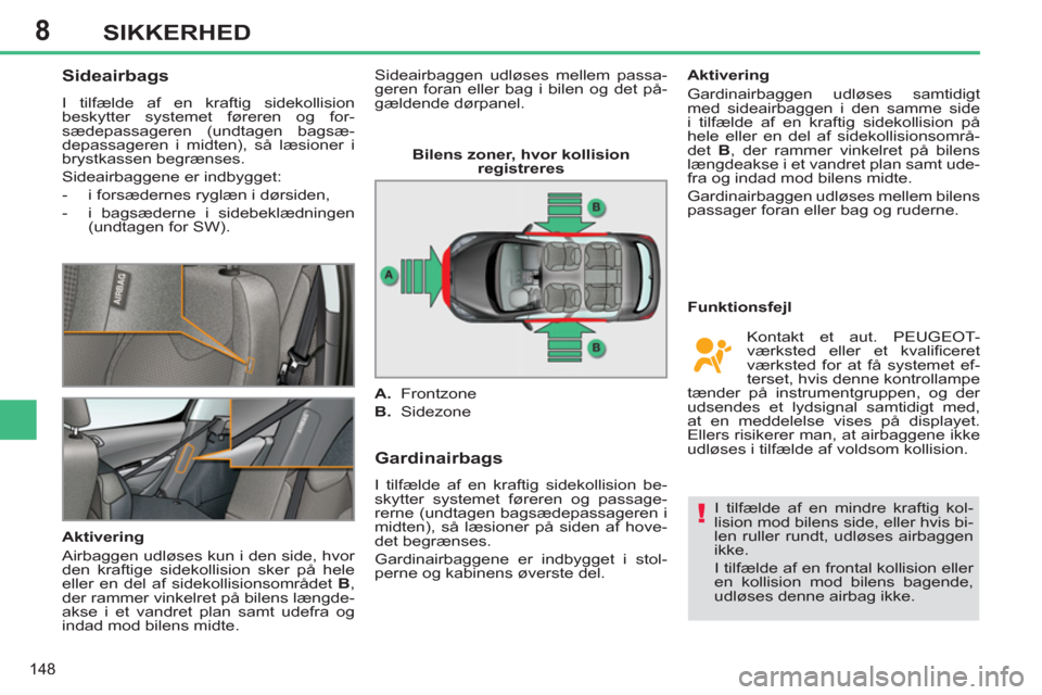 Peugeot 308 SW BL 2013  Instruktionsbog (in Danish) 8
148
SIKKERHED
   
 
 
 
 
 
Sideairbags 
 
I tilfælde af en kraftig sidekollision 
beskytter systemet føreren og for-
sædepassageren (undtagen bagsæ-
depassageren i midten), så læsioner i 
bry