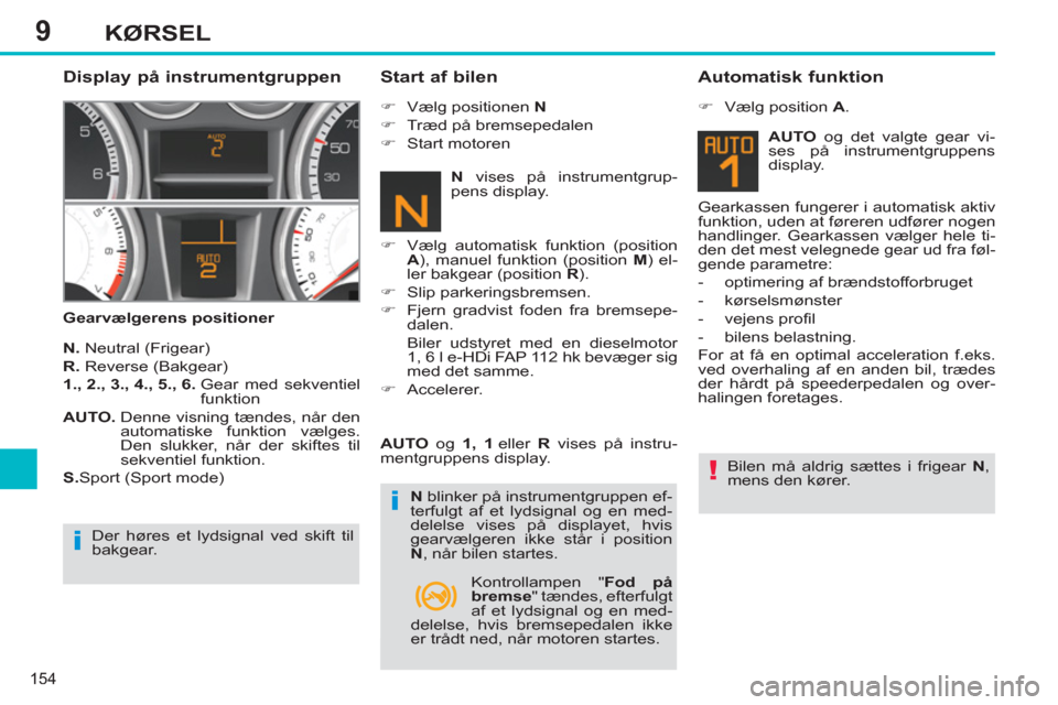 Peugeot 308 SW BL 2013  Instruktionsbog (in Danish) 9
154
KØRSEL
   
Display på instrumentgruppen 
 
 
Gearvælgerens positioner 
 
 
Start af bilen 
 
 
N. 
 Neutral (Frigear) 
   
R. 
 Reverse (Bakgear) 
   
1., 2., 3., 4., 5., 6. 
  Gear med sekve