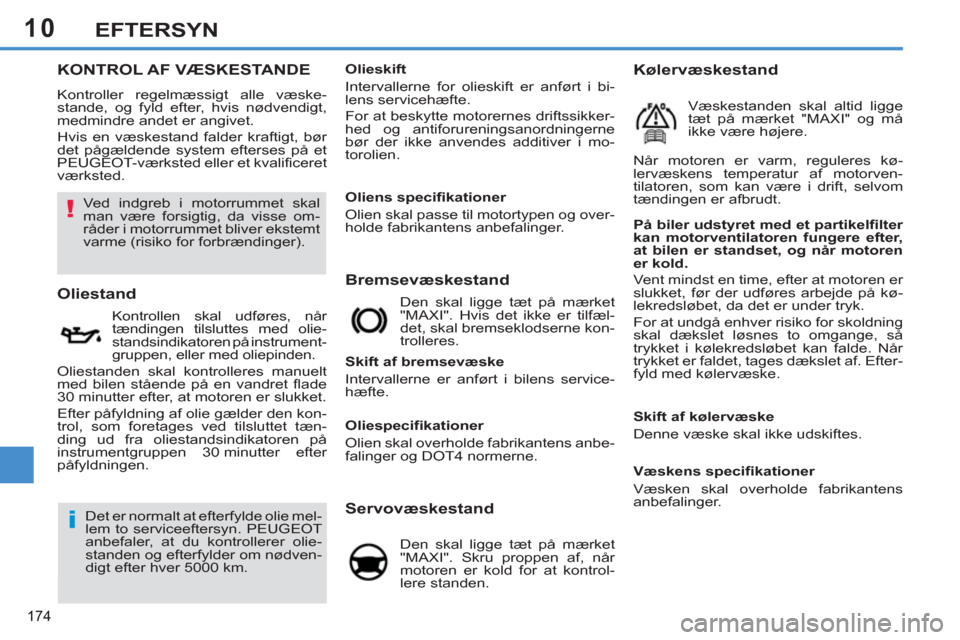 Peugeot 308 SW BL 2013  Instruktionsbog (in Danish) 10
174
EFTERSYN
KONTROL AF VÆSKESTANDE
  Kontroller regelmæssigt alle væske-
stande, og fyld efter, hvis nødvendigt, 
medmindre andet er angivet. 
  Hvis en væskestand falder kraftigt, bør 
det 