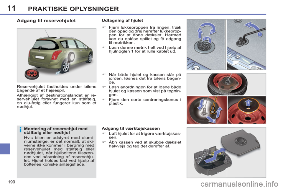 Peugeot 308 SW BL 2013  Instruktionsbog (in Danish) 11
190
PRAKTISKE OPLYSNINGER
   
Montering af reservehjul med 
stålfælg eller nødhjul 
  Hvis bilen er udstyret med alumi-
niumsfælge, er det normalt, at ski-
verne ikke kommer i berøring med 
re