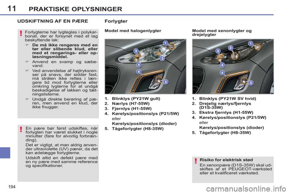 Peugeot 308 SW BL 2013 Instruktionsbog (in Danish) 11
194
PRAKTISKE OPLYSNINGER
Risiko for elektrisk stød
En xenonpære (D1S-35W) skal ud-
skiftes af et PEUGEOT-værksted
eller et kvalificeret værksted.
UDSKIFTNING AF EN PÆRE
Peugeot 308 SW BL 2013 Instruktionsbog (in Danish) 11
194
PRAKTISKE OPLYSNINGER
Risiko for elektrisk stød
En xenonpære (D1S-35W) skal ud-
skiftes af et PEUGEOT-værksted
eller et kvalificeret værksted.
UDSKIFTNING AF EN PÆRE