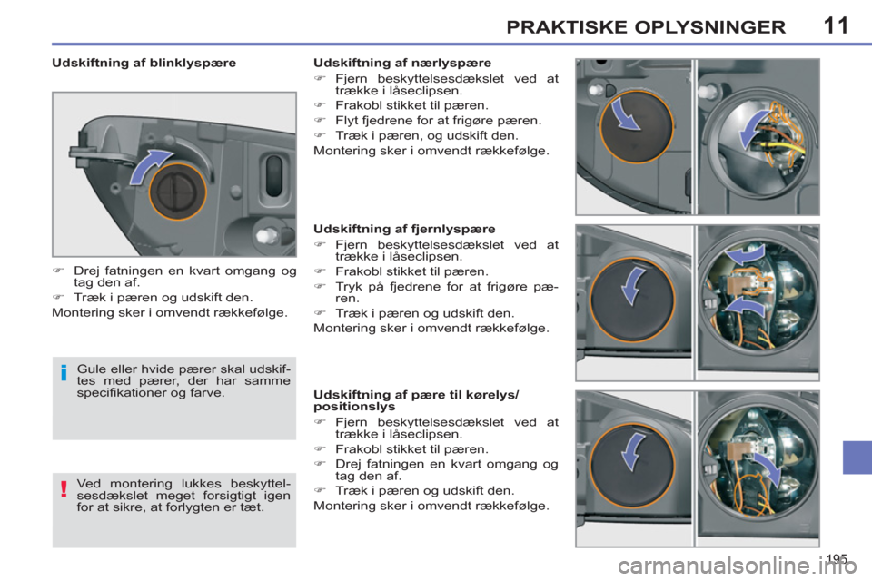 Peugeot 308 SW BL 2013  Instruktionsbog (in Danish) 11
195
PRAKTISKE OPLYSNINGER
   
 
 
 
 
 
 
 
 
 
 
 
 
 
 
 
Udskiftning af fjernlyspære 
   
 
�) 
 Fjern beskyttelsesdækslet ved at 
trække i låseclipsen. 
   
�) 
  Frakobl stikket til pæren