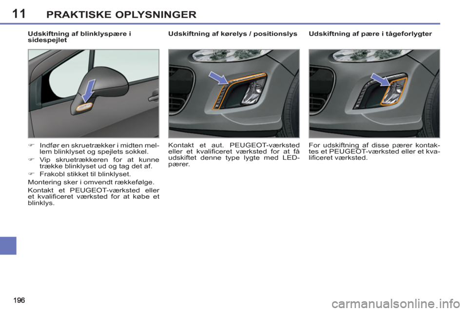 Peugeot 308 SW BL 2013  Instruktionsbog (in Danish) 11PRAKTISKE OPLYSNINGER
   
 
 
 
 
 
 
Udskiftning af pære i tågeforlygter 
   
 
�) 
  Indfør en skruetrækker i midten mel-
lem blinklyset og spejlets sokkel. 
   
�) 
 Vip skruetrækkeren for a