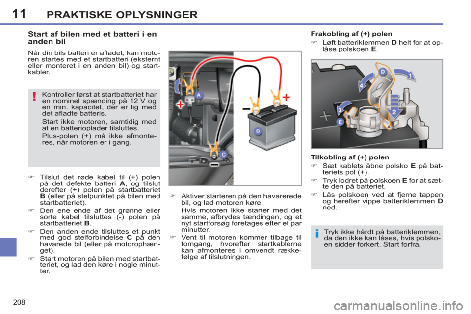 Peugeot 308 SW BL 2013  Instruktionsbog (in Danish) 11
208
PRAKTISKE OPLYSNINGER
  Tryk ikke hårdt på batteriklemmen, 
da den ikke kan låses, hvis polsko-
en sidder forkert. Start forfra.  
 
 
 
 
 
 
 
 
 
 
 
 
 
Start af bilen med et batteri i e