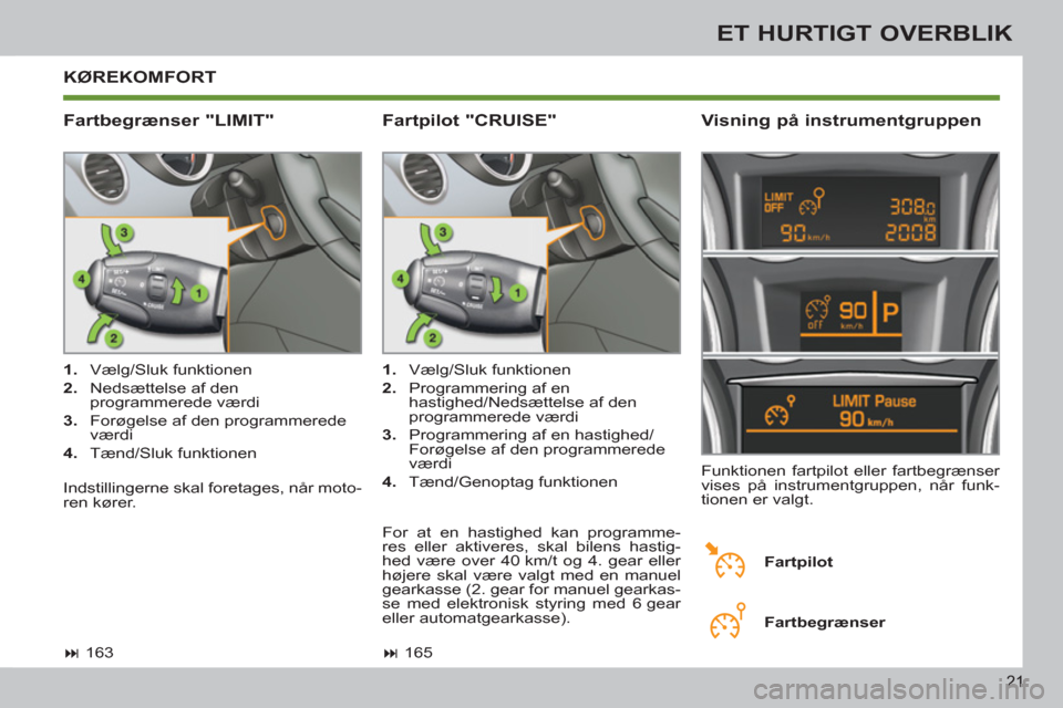 Peugeot 308 SW BL 2013  Instruktionsbog (in Danish) 21
ET HURTIGT OVERBLIK
  KØREKOMFORT 
   
Fartbegrænser "LIMIT"    
Visning på instrumentgruppen 
 
 
 
1. 
 Vælg/Sluk funktionen 
   
2. 
  Nedsættelse af den 
programmerede værdi 
   
3. 
  Fo