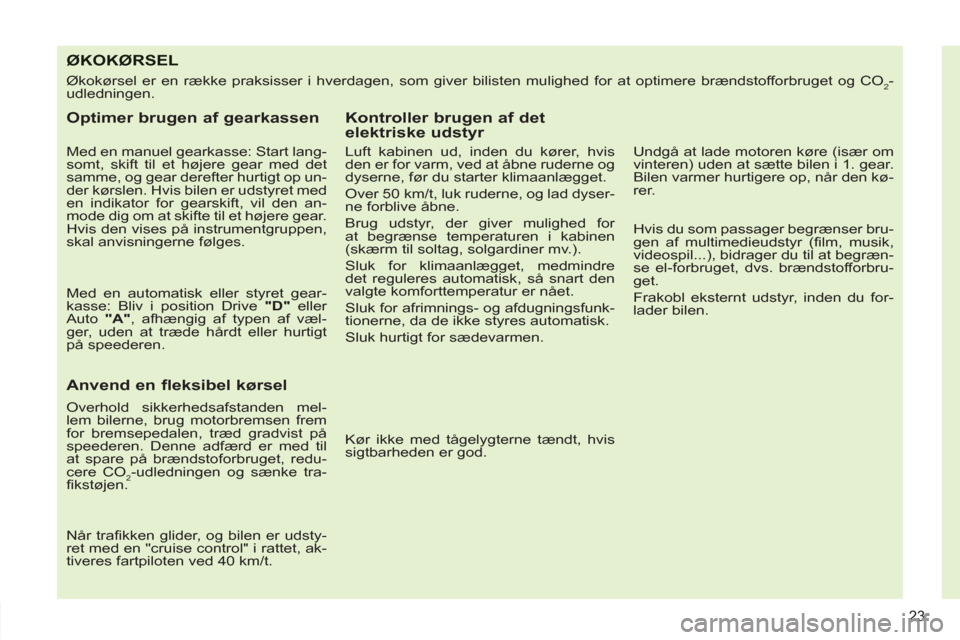 Peugeot 308 SW BL 2013  Instruktionsbog (in Danish) 23
ØKOKØRSEL
  Økokørsel er en række praksisser i hverdagen, som giver bilisten mulighed for at optimere brændstofforbruget og CO2-
udledningen. 
   
Optimer brugen af gearkassen 
 
 
Med en man