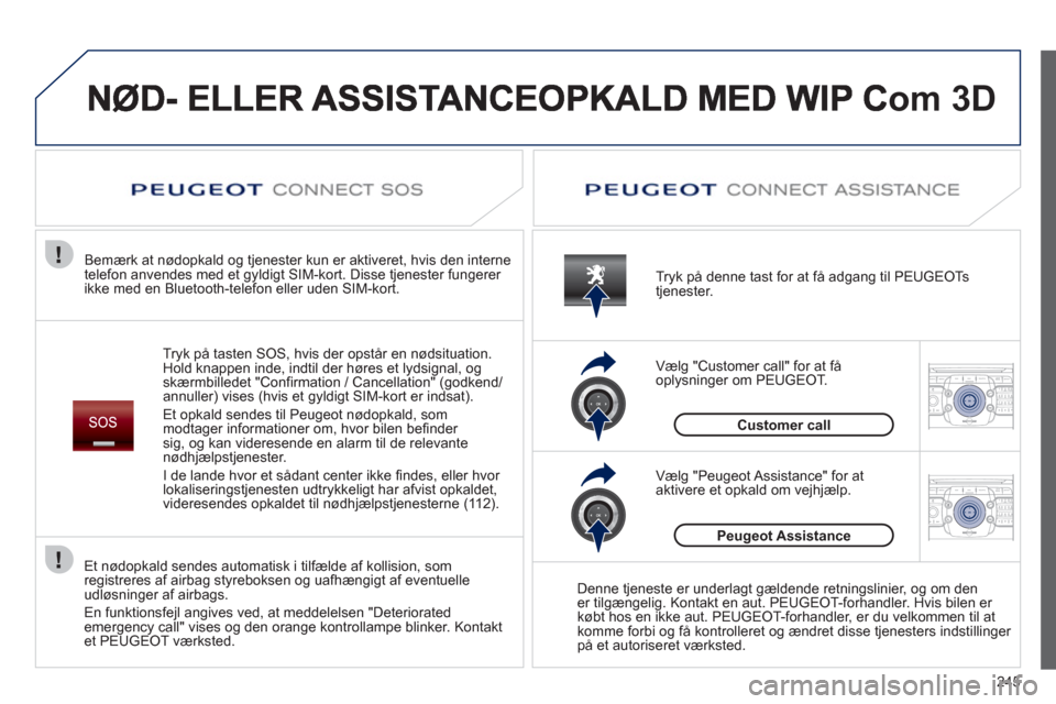Peugeot 308 SW BL 2013  Instruktionsbog (in Danish) 245
2ABC3DEF5JKL4GHI6MNO8TUV7PQRS9WXYZ0*#
1RADIO MEDIANAV ESC TRAFFIC
SETUPADDR
BOOK
2ABC3DEF5JKL4GHI6MNO8TUV7PQRS9WXYZ0*#
1RADIO MEDIANAV ESC TRAFFIC
SETUPADDR
BOOK
om3D 
Tryk på tasten SOS, hvis de
