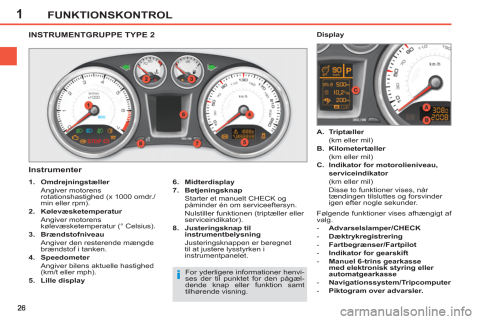 Peugeot 308 SW BL 2013 Instruktionsbog (in Danish) 1FUNKTIONSKONTROL
INSTRUMENTGRUPPE TYPE 2
Instrumenter
6.
Midterdisplay
7.
Betjeningsknap
Starter et manuelt CHECK og
påminder én om serviceef Peugeot 308 SW BL 2013 Instruktionsbog (in Danish) 1FUNKTIONSKONTROL
INSTRUMENTGRUPPE TYPE 2
Instrumenter
6.
Midterdisplay
7.
Betjeningsknap
Starter et manuelt CHECK og
påminder én om serviceef