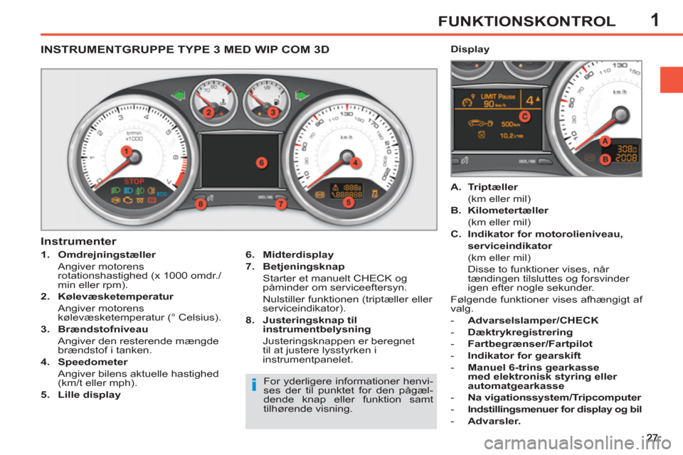 Peugeot 308 SW BL 2013  Instruktionsbog (in Danish) 1FUNKTIONSKONTROL
   
 
 
 
 
 
 
 
 
 
 
 
INSTRUMENTGRUPPE TYPE 3 MED WIP COM 3D 
 
 
 
1. 
  Omdrejningstæller 
   
 Angiver motorens 
rotationshastighed (x 1000 omdr./
min eller rpm). 
   
2. 
  