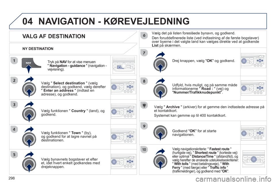 Peugeot 308 SW BL 2013 Instruktionsbog (in Danish) 298
04
Tryk på NAVfor at vise menuen V" Navigation - guidance
" (navigation -
vejvisning).
NY DESTINATION
NAVIGATION - KØREVEJLEDNING
VALG AF DESTINATION
Vælg " Select destination Peugeot 308 SW BL 2013 Instruktionsbog (in Danish) 298
04
Tryk på NAVfor at vise menuen V" Navigation - guidance
" (navigation -
vejvisning).
NY DESTINATION
NAVIGATION - KØREVEJLEDNING
VALG AF DESTINATION
Vælg " Select destination