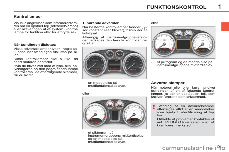 Peugeot 308 SW BL 2013  Instruktionsbog (in Danish) 1
29
FUNKTIONSKONTROL
  Tænding af en advarselslampe 
efterfølges altid af en meddelelse 
som hjælp til identificering af fej-
len. 
  I tilfælde af problemer kontaktes et 
aut. PEUGEOT-værksted 
