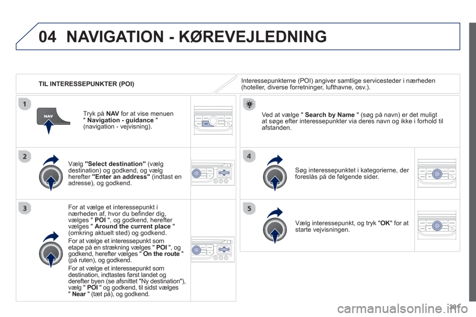 Peugeot 308 SW BL 2013  Instruktionsbog (in Danish) 301
04
   
 
TIL INTERESSEPUNKTER (POI) 
NAVIGATION - KØREVEJLEDNING 
Interessepunkterne (POI) angiver samtlige servicesteder i nærheden(hoteller, diverse forretninger, lufthavne, osv.).  
   
Væl
