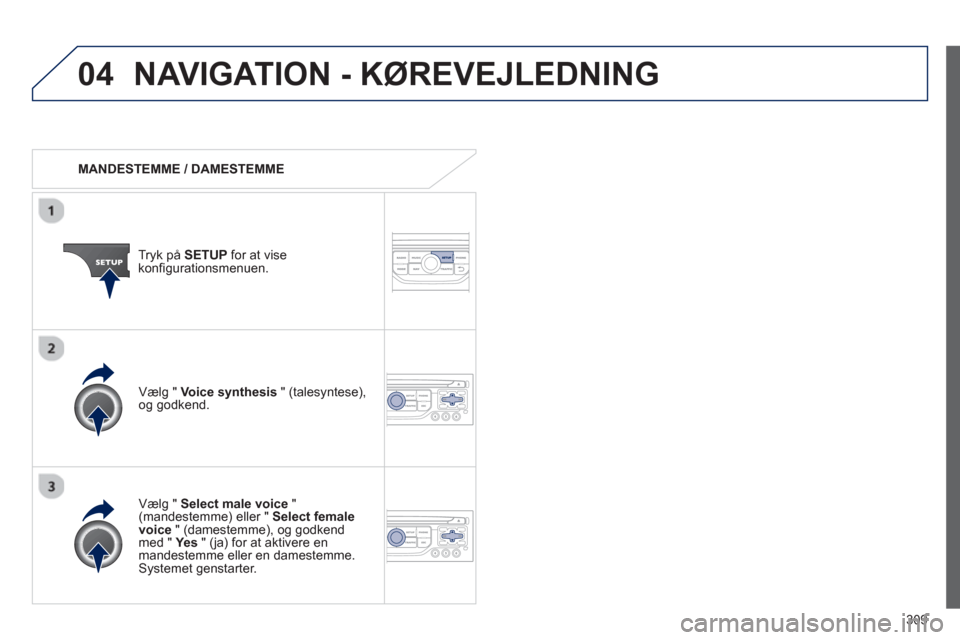 Peugeot 308 SW BL 2013  Instruktionsbog (in Danish) 309
04NAVIGATION - KØREVEJLEDNING 
   
 
MANDESTEMME / DAMESTEMME
Tr
yk på SETUPfor at vise konfigurationsmenuen.
   
Væl
g "  Select male voice"(mandestemme) eller " Select female voice 
 " (dames
