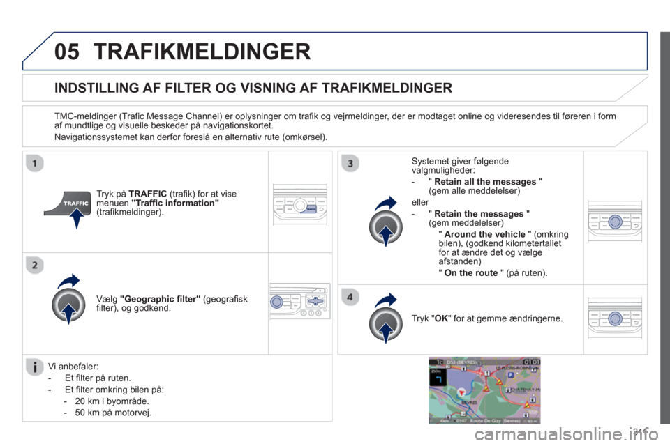 Peugeot 308 SW BL 2013  Instruktionsbog (in Danish) 311
05TRAFIKMELDINGER 
INDSTILLING AF FILTER OG VISNING AF TRAFIKMELDINGER
   
TMC-meldinger (Trafic Message Channel) er oplysninger om trafik og vejrmeldinger, der er modtaget online og videresendes 