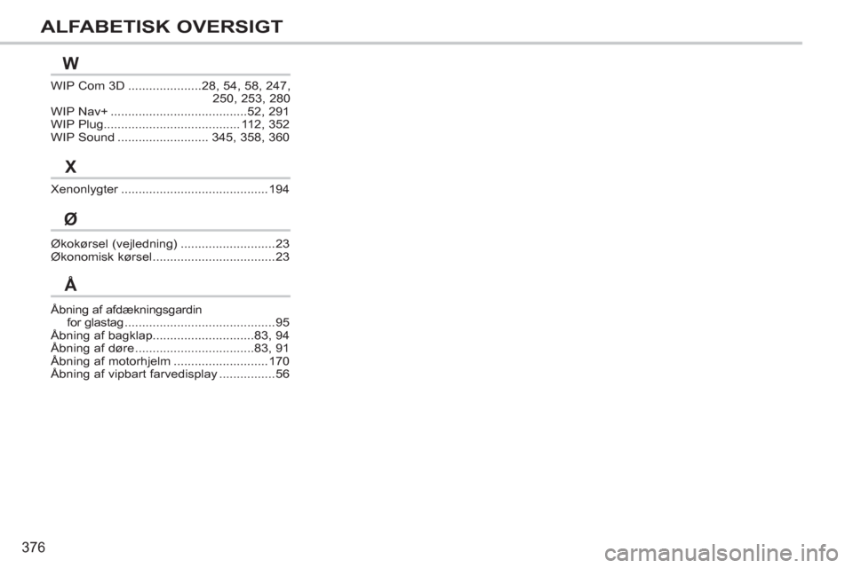 Peugeot 308 SW BL 2013  Instruktionsbog (in Danish) 376
ALFABETISK OVERSIGT
WIP Com 3D.....................28, 54, 58, 247, 
250, 253,280WIP Nav+.......................................52,291WIP Plug.......................................112,352WIP Soun