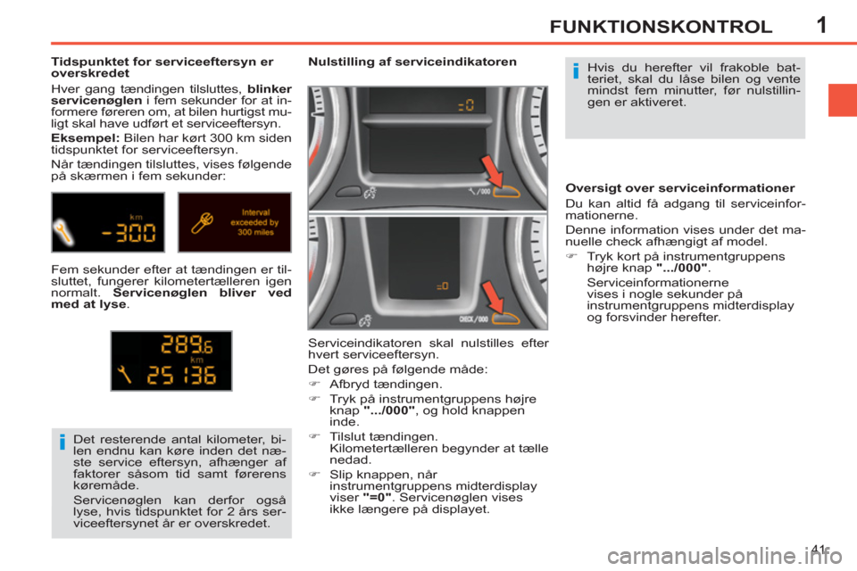 Peugeot 308 SW BL 2013  Instruktionsbog (in Danish) 1
41
FUNKTIONSKONTROL
  Hvis du herefter vil frakoble bat-
teriet, skal du låse bilen og vente 
mindst fem minutter, før nulstillin-
gen er aktiveret.      
 
 
 
 
 
 
Nulstilling af serviceindikat