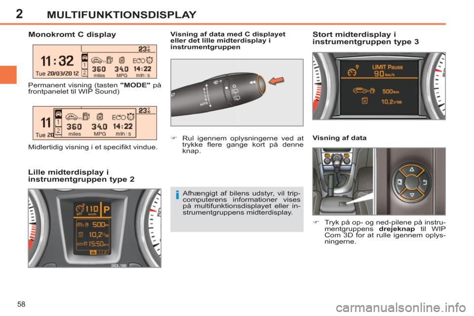 Peugeot 308 SW BL 2013  Instruktionsbog (in Danish) 2
58
MULTIFUNKTIONSDISPLAY
   
Visning af data 
   
 
�) 
  Tryk på op- og ned-pilene på instru-
mentgruppens  drejeknap 
 til WIP 
Com 3D for at rulle igennem oplys-
ningerne.  
 
 
 
 
 
 
 
 
 
 