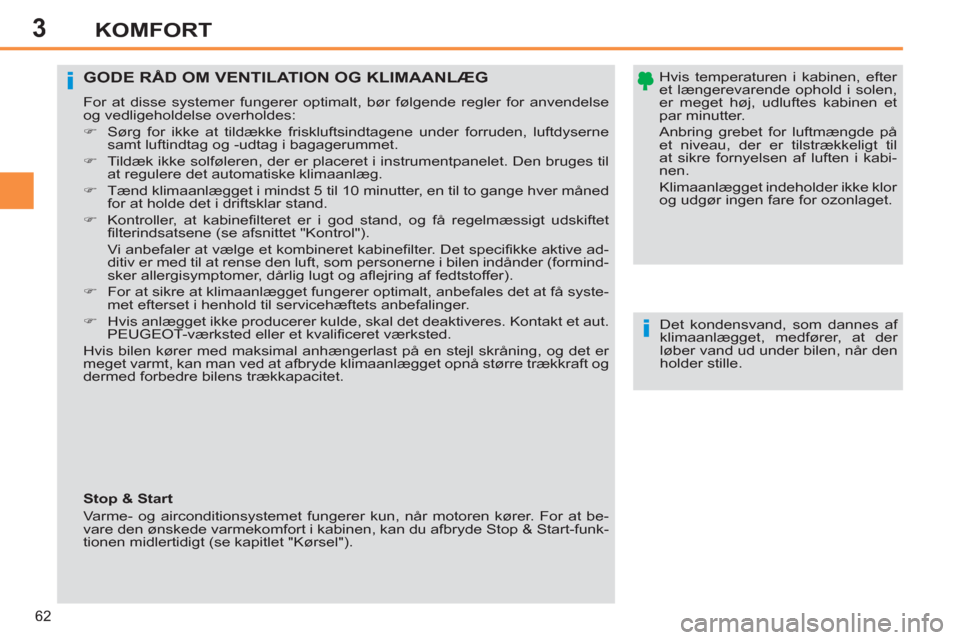 Peugeot 308 SW BL 2013  Instruktionsbog (in Danish) 3
62
KOMFORT
   
Hvis temperaturen i kabinen, efter 
et længerevarende ophold i solen, 
er meget høj, udluftes kabinen et 
par minutter.  
Anbring grebet for luftmængde på 
et niveau, der er tilst